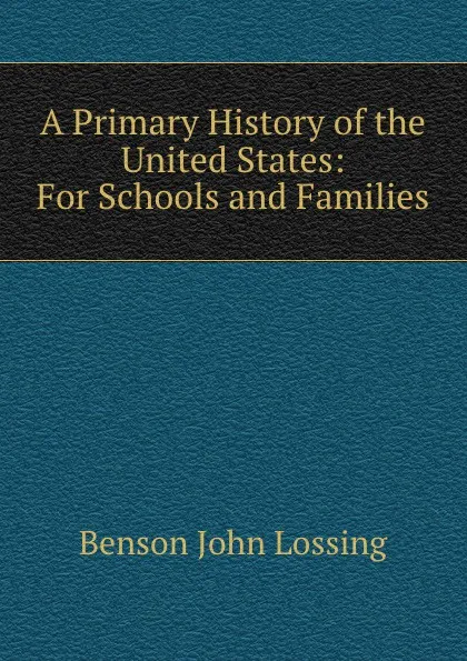 Обложка книги A Primary History of the United States: For Schools and Families, Benson John Lossing