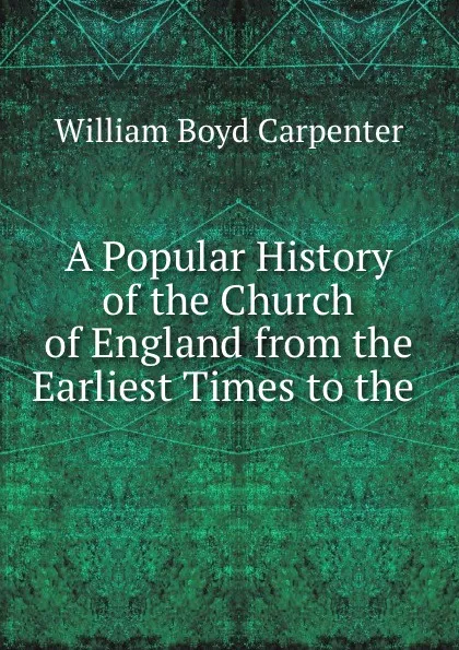 Обложка книги A Popular History of the Church of England from the Earliest Times to the ., William Boyd Carpenter