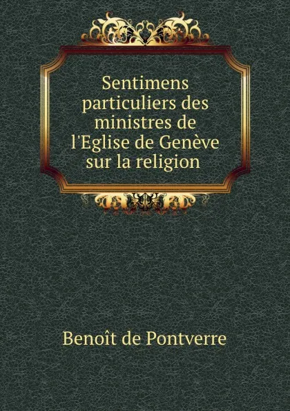 Обложка книги Sentimens particuliers des ministres de l.Eglise de Geneve sur la religion ., Benoit de Pontverre