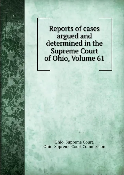 Обложка книги Reports of cases argued and determined in the Supreme Court of Ohio, Volume 61, Ohio. Supreme Court