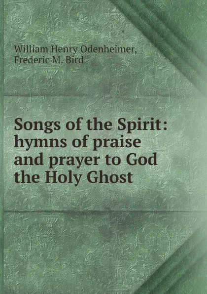 Обложка книги Songs of the Spirit: hymns of praise and prayer to God the Holy Ghost, William Henry Odenheimer