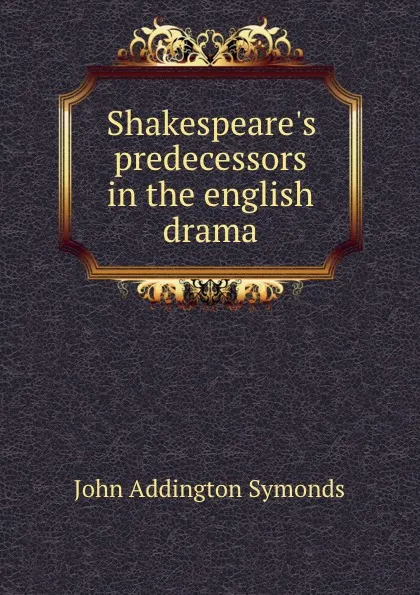 Обложка книги Shakespeare.s predecessors in the english drama, John Addington Symonds