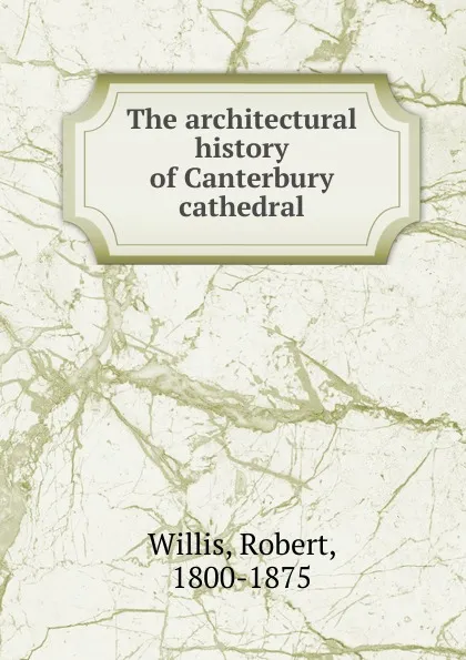 Обложка книги The architectural history of Canterbury cathedral, Robert Willis