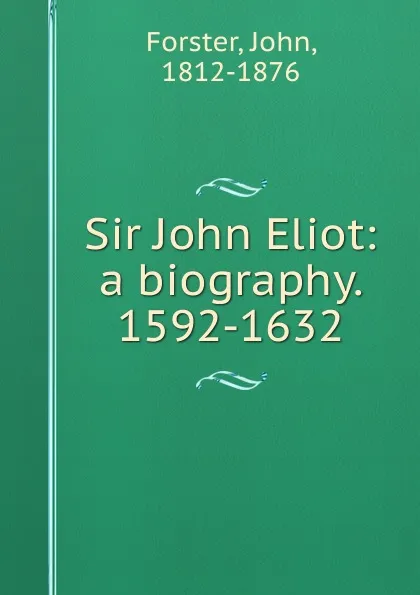 Обложка книги Sir John Eliot: a biography. 1592-1632, Forster John