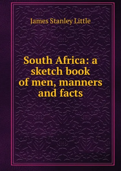 Обложка книги South Africa: a sketch book of men, manners and facts, James Stanley Little