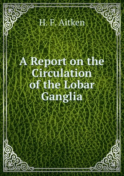 Обложка книги A Report on the Circulation of the Lobar Ganglia, H.F. Aitken