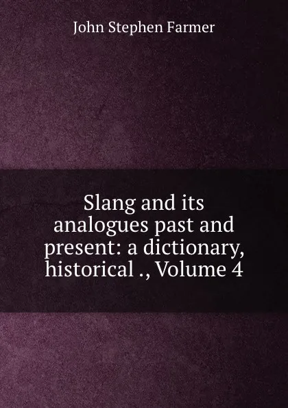 Обложка книги Slang and its analogues past and present: a dictionary, historical ., Volume 4, Farmer John Stephen