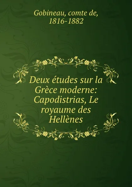 Обложка книги Deux etudes sur la Grece moderne: Capodistrias, Le royaume des Hellenes, comte de Gobineau