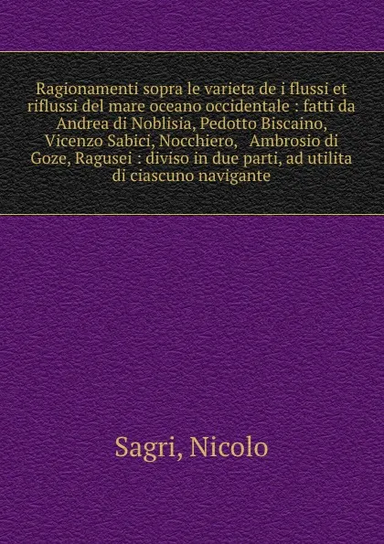 Обложка книги Ragionamenti sopra le varieta de i flussi et riflussi del mare oceano occidentale : fatti da Andrea di Noblisia, Pedotto Biscaino, . Vicenzo Sabici, Nocchiero, . Ambrosio di Goze, Ragusei : diviso in due parti, ad utilita di ciascuno navigante, Nicolo Sagri