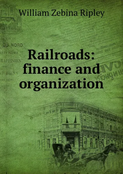 Обложка книги Railroads: finance and organization, Ripley William Zebina