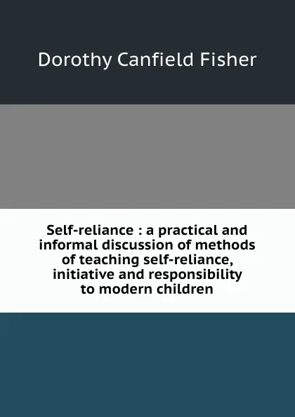 Обложка книги Self-reliance : a practical and informal discussion of methods of teaching self-reliance, initiative and responsibility to modern children, Fisher Dorothy Canfield