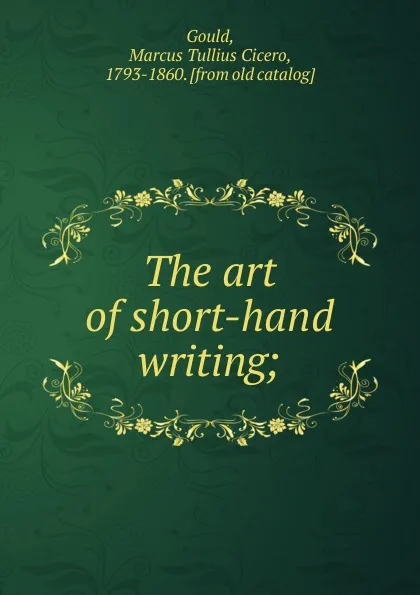 Обложка книги The art of short-hand writing;, Marcus Tullius Cicero Gould