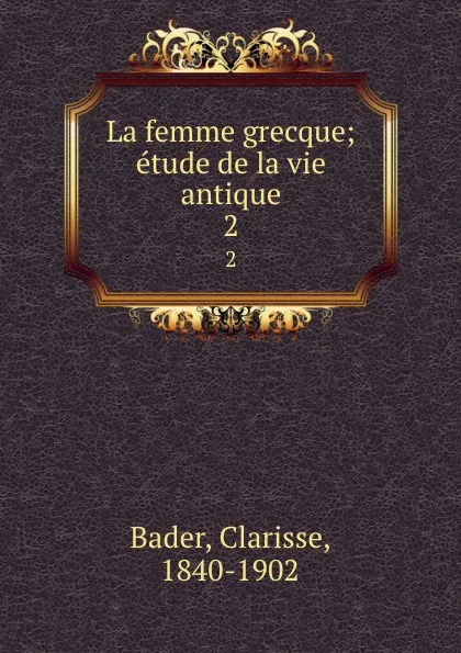 Обложка книги La femme grecque; etude de la vie antique. 2, Clarisse Bader