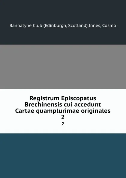 Обложка книги Registrum Episcopatus Brechinensis cui accedunt Cartae quamplurimae originales. 2, Cosmo Innes