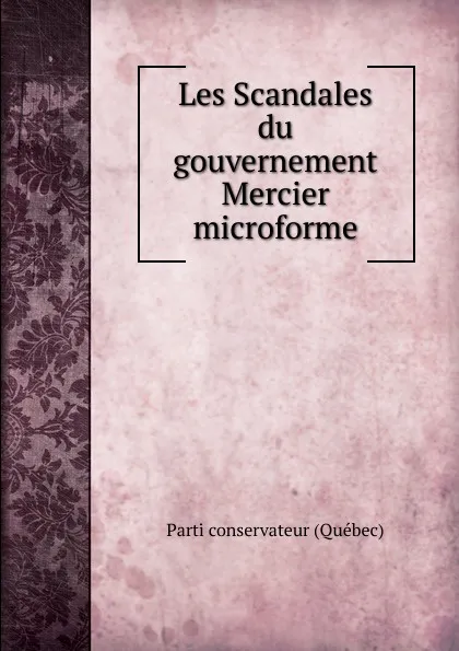 Обложка книги Les Scandales du gouvernement Mercier microforme, Parti conservateur Québec