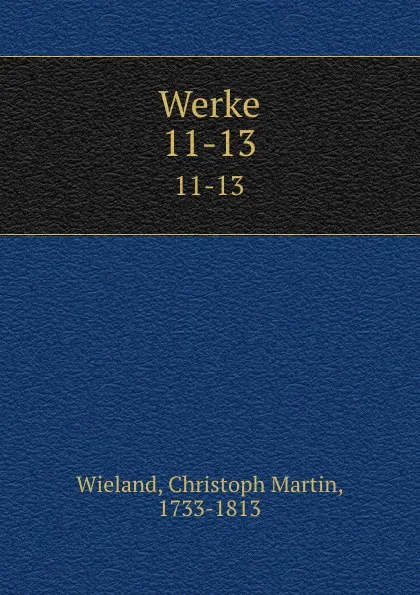 Обложка книги Werke. 11-13, Christoph Martin Wieland