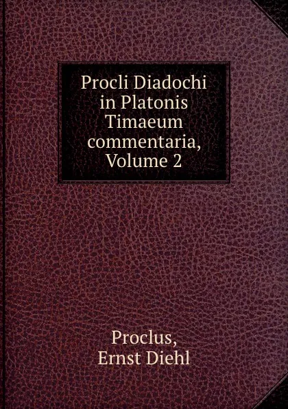 Обложка книги Procli Diadochi in Platonis Timaeum commentaria, Volume 2, Ernst Diehl Proclus