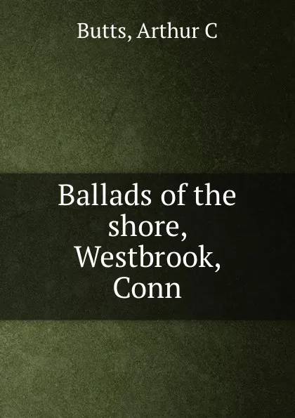 Обложка книги Ballads of the shore, Westbrook, Conn., Arthur C. Butts