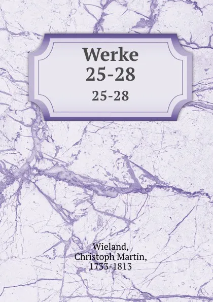 Обложка книги Werke. 25-28, Christoph Martin Wieland