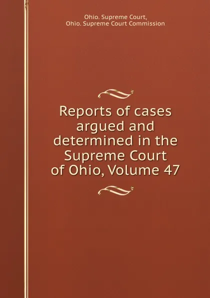 Обложка книги Reports of cases argued and determined in the Supreme Court of Ohio, Volume 47, Ohio. Supreme Court