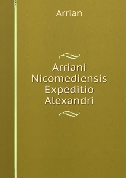 Обложка книги Arriani Nicomediensis Expeditio Alexandri, Arrian