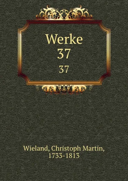 Обложка книги Werke. 37, Christoph Martin Wieland