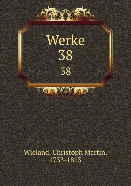 Обложка книги Werke. 38, Christoph Martin Wieland