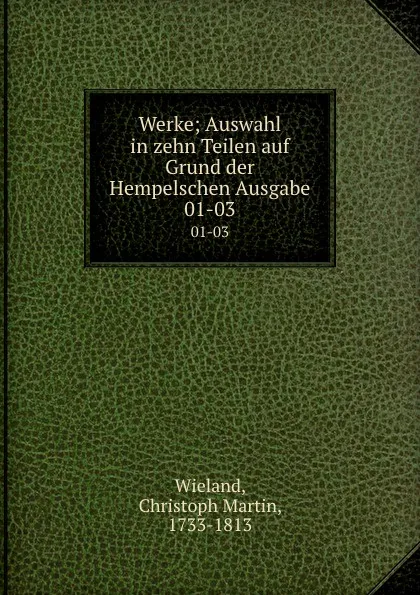 Обложка книги Werke; Auswahl in zehn Teilen auf Grund der Hempelschen Ausgabe. 01-03, Christoph Martin Wieland