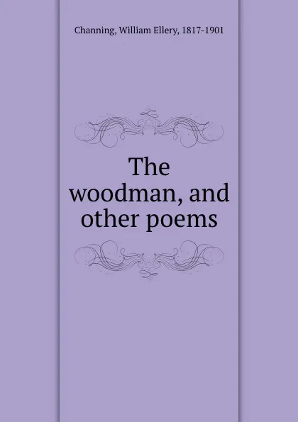 Обложка книги The woodman, and other poems, William Ellery Channing