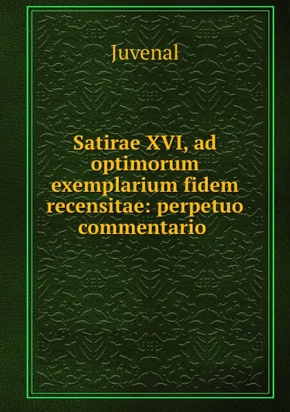 Обложка книги Satirae XVI, ad optimorum exemplarium fidem recensitae: perpetuo commentario ., Juvenal