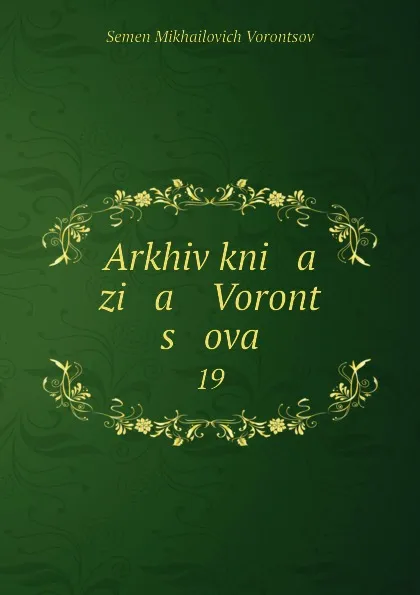 Обложка книги Arkhiv kni   a   zi   a    Voront   s   ova. 19, Semen Mikhailovich Vorontsov