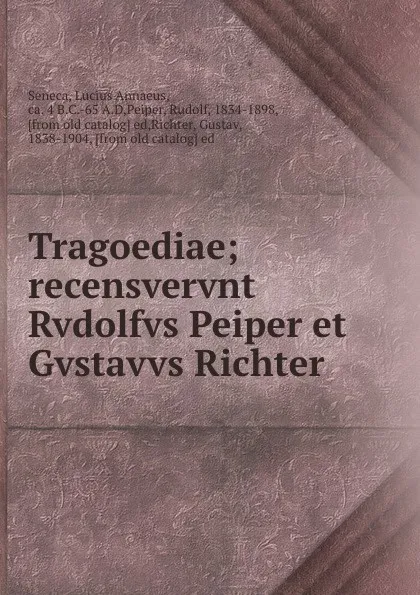 Обложка книги Tragoediae; recensvervnt Rvdolfvs Peiper et Gvstavvs Richter, Lucius Annaeus Seneca