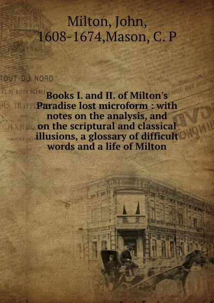 Обложка книги Books I. and II. of Milton.s Paradise lost microform : with notes on the analysis, and on the scriptural and classical illusions, a glossary of difficult words and a life of Milton, John Milton