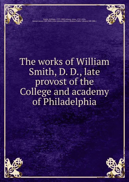 Обложка книги The works of William Smith, D. D., late provost of the College and academy of Philadelphia, William Smith