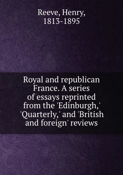 Обложка книги Royal and republican France. A series of essays reprinted from the .Edinburgh,. .Quarterly,. and .British and foreign. reviews, Henry Reeve