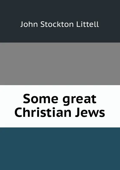 Обложка книги Some great Christian Jews, John Stockton Littell