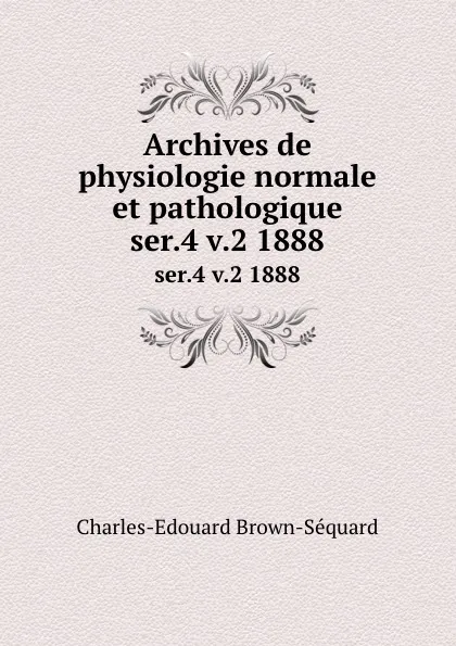 Обложка книги Archives de physiologie normale et pathologique. ser.4 v.2 1888, Charles-Edouard Brown-Séquard