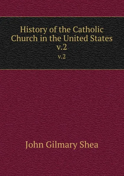 Обложка книги History of the Catholic Church in the United States. v.2, John Gilmary Shea