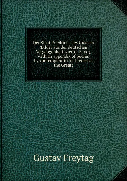 Обложка книги Der Staat Friedrichs des Grossen (Bilder aus der deutschen Vergangenheit, vierter Band), with an appendix of poems by contemporaries of Frederick the Great;, Gustav Freytag