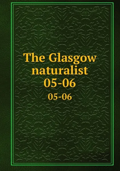 Обложка книги The Glasgow naturalist. 05-06, Andersonian Naturalists of Glasgow