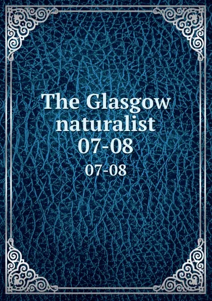 Обложка книги The Glasgow naturalist. 07-08, Andersonian Naturalists of Glasgow