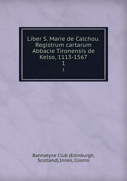 Обложка книги Liber S. Marie de Calchou. Registrum cartarum Abbacie Tironensis de Kelso, 1113-1567. 1, Cosmo Innes