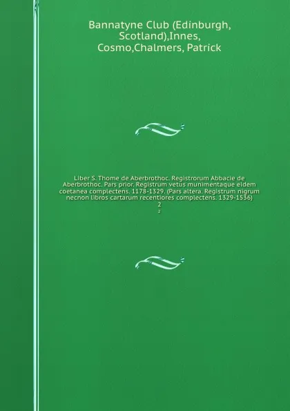 Обложка книги Liber S. Thome de Aberbrothoc. Registrorum Abbacie de Aberbrothoc. Pars prior. Registrum vetus munimentaque eidem coetanea complectens. 1178-1329. (Pars altera. Registrum nigrum necnon libros cartarum recentiores complectens. 1329-1536). 2, Cosmo Innes