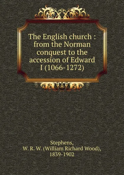 Обложка книги The English church : from the Norman conquest to the accession of Edward I (1066-1272), William Richard Wood Stephens