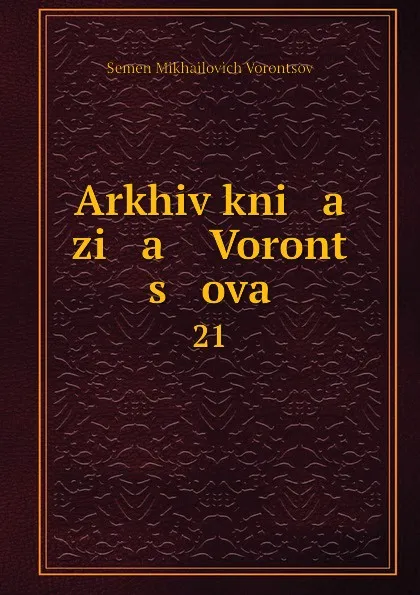 Обложка книги Arkhiv kni   a   zi   a    Voront   s   ova. 21, Semen Mikhailovich Vorontsov