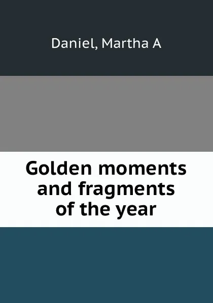 Обложка книги Golden moments and fragments of the year, Martha A. Daniel