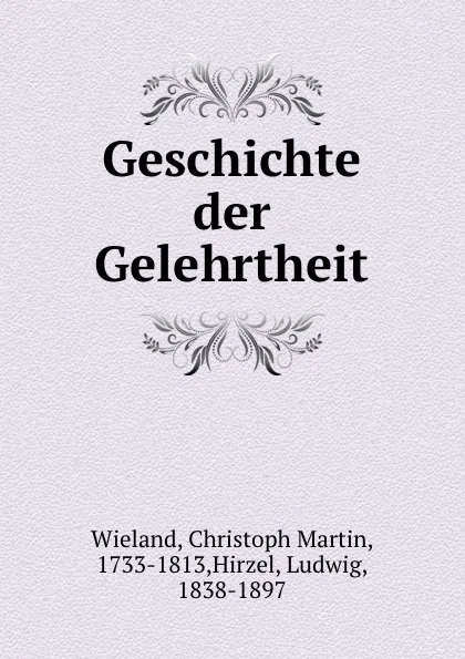 Обложка книги Geschichte der Gelehrtheit, Christoph Martin Wieland