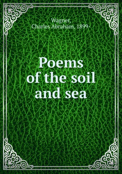 Обложка книги Poems of the soil and sea, Charles Abraham Wagner