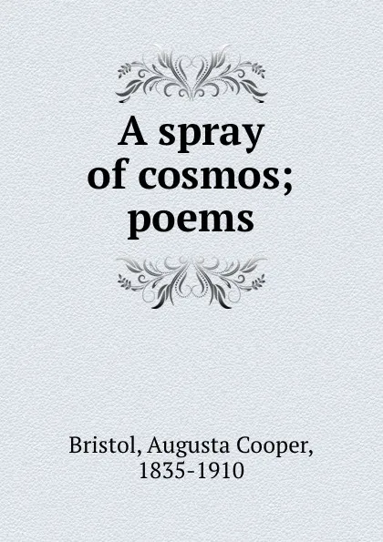 Обложка книги A spray of cosmos; poems, Augusta Cooper Bristol