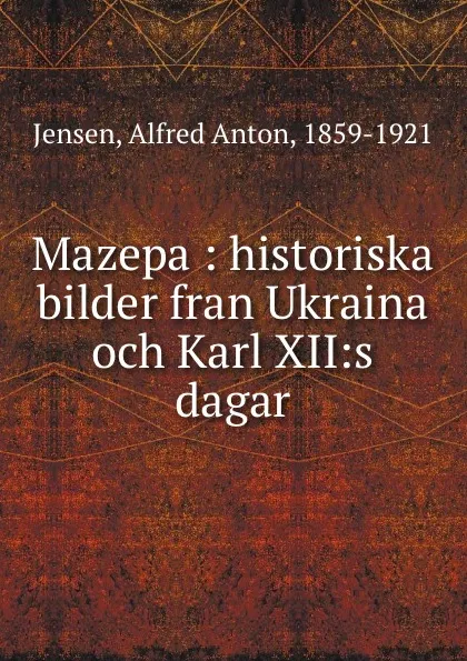 Обложка книги Mazepa : historiska bilder fran Ukraina och Karl XII:s dagar, Alfred Anton Jensen